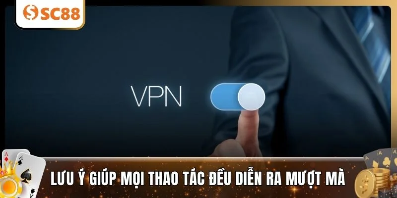 Lưu ý giúp mọi thao tác đều diễn ra mượt mà