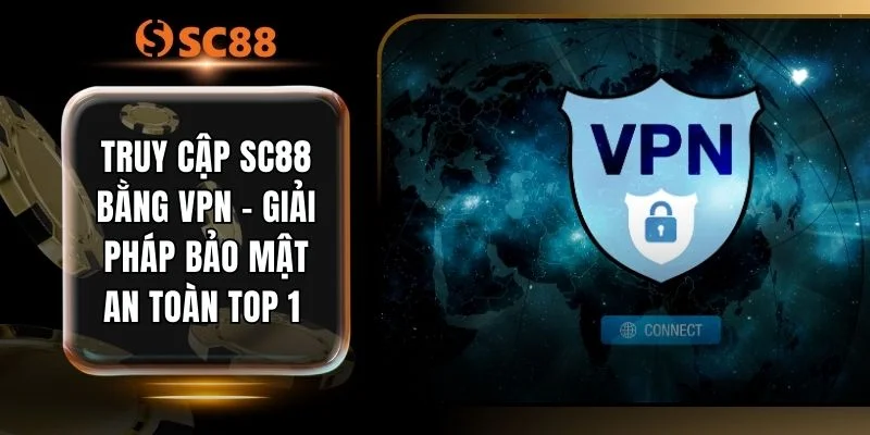 Truy Cập SC88 Bằng VPN - Giải Pháp Bảo Mật An Toàn Top 1